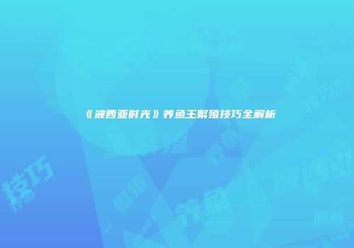 《波西亚时光》养鱼王繁殖技巧全解析