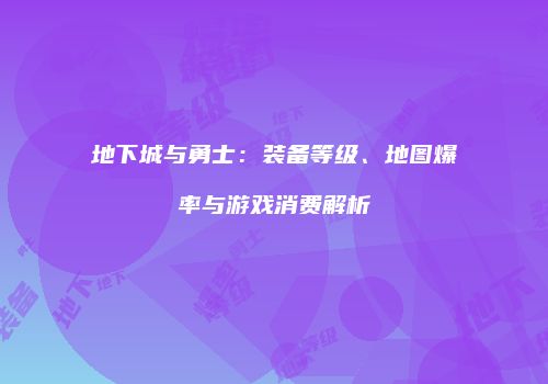 地下城与勇士：装备等级、地图爆率与游戏消费解析