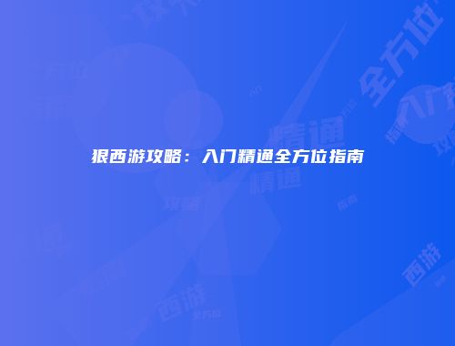 狠西游攻略：入门精通全方位指南