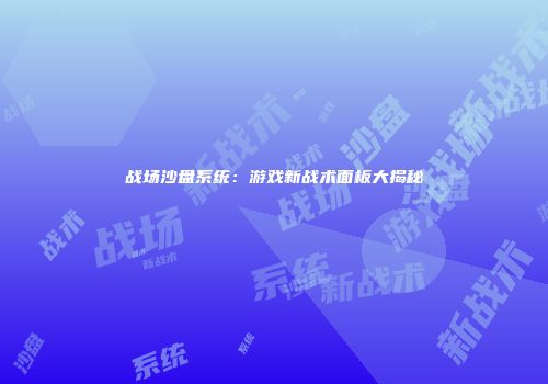 战场沙盘系统：游戏新战术面板大揭秘