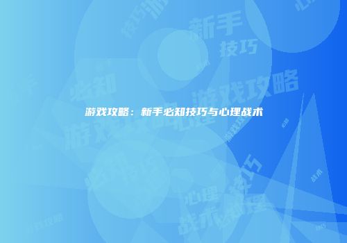 游戏攻略：新手必知技巧与心理战术