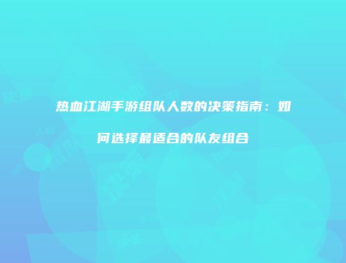 热血江湖手游组队人数的决策指南：如何选择最适合的队友组合