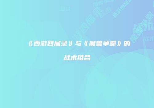 《西游四届录》与《魔兽争霸》的战术组合