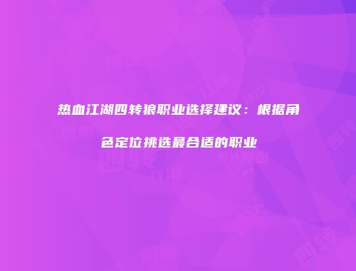 热血江湖四转狼职业选择建议：根据角色定位挑选最合适的职业