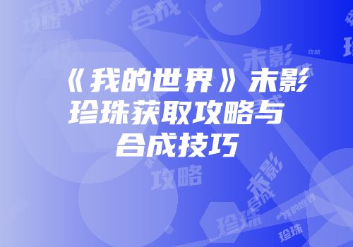 《我的世界》末影珍珠获取攻略与合成技巧