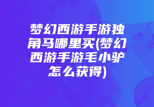 梦幻西游手游独角马哪里买(梦幻西游手游毛小驴怎么获得)