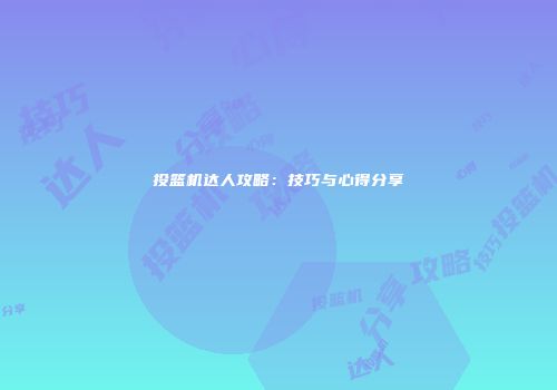 投篮机达人攻略：技巧与心得分享