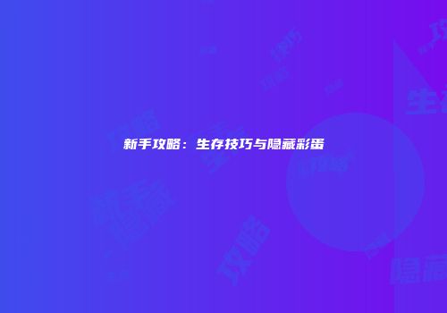 新手攻略：生存技巧与隐藏彩蛋