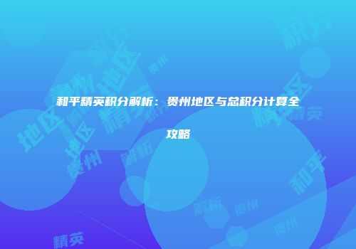 和平精英积分解析：贵州地区与总积分计算全攻略