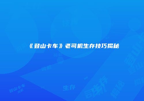 《登山卡车》老司机生存技巧揭秘
