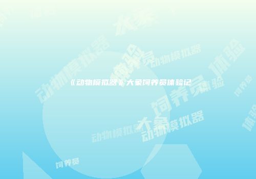 《动物模拟器》大象饲养员体验记