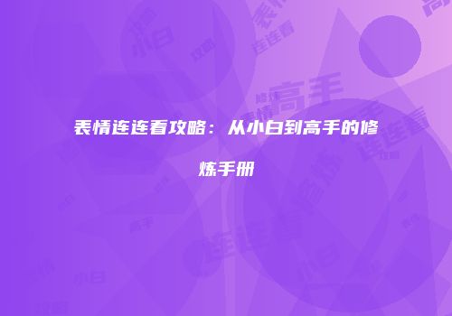 表情连连看攻略：从小白到高手的修炼手册