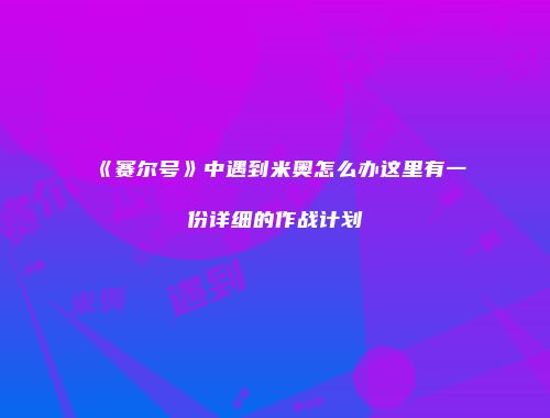 《赛尔号》中遇到米奥怎么办这里有一份详细的作战计划