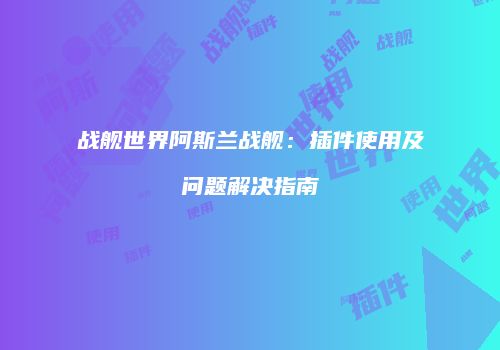 战舰世界阿斯兰战舰：插件使用及问题解决指南
