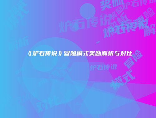 《炉石传说》冒险模式奖励解析与对比