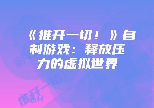 《推开一切！》自制游戏：释放压力的虚拟世界
