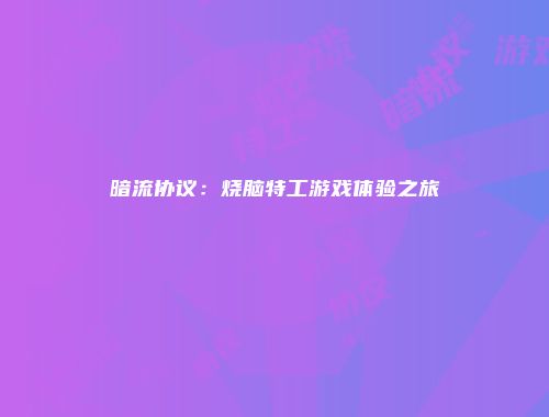 暗流协议：烧脑特工游戏体验之旅