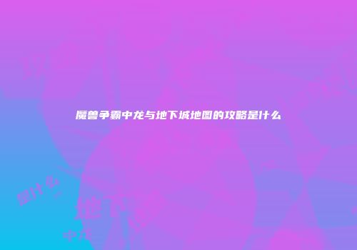 魔兽争霸中龙与地下城地图的攻略是什么