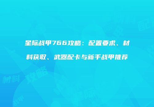 星际战甲766攻略：配置要求、材料获取、武器配卡与新手战甲推荐