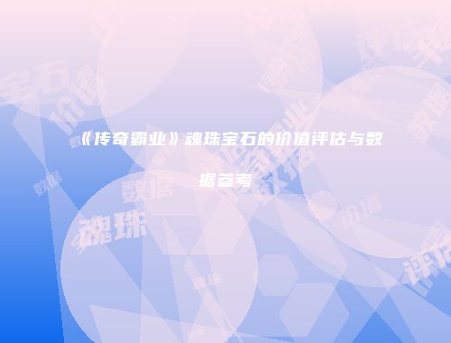 《传奇霸业》魂珠宝石的价值评估与数据参考
