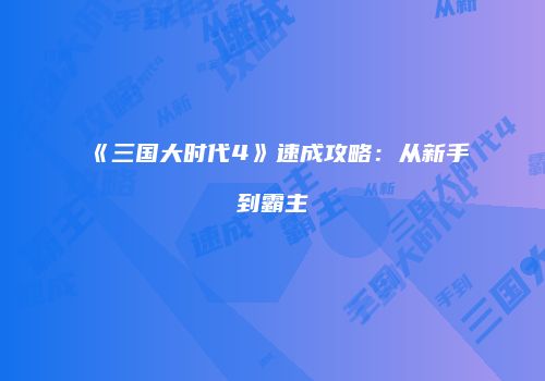 《三国大时代4》速成攻略：从新手到霸主