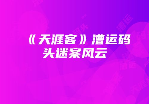 《天涯客》漕运码头迷案风云