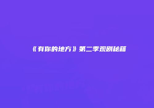 《有你的地方》第二季观剧秘籍