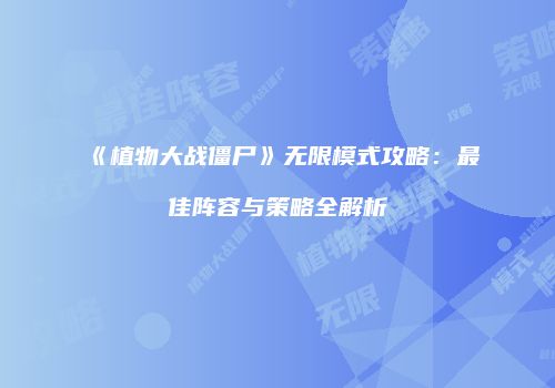《植物大战僵尸》无限模式攻略：最佳阵容与策略全解析