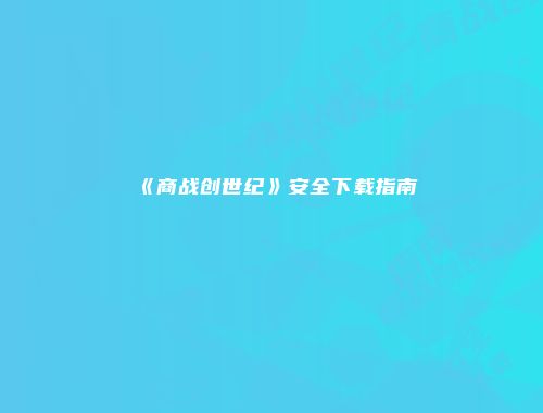 《商战创世纪》安全下载指南