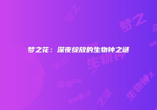 梦之花：深夜绽放的生物钟之谜
