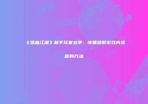 《热血江湖》新手玩家必学：快速拾取游戏内资源的方法