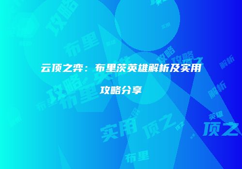 云顶之弈：布里茨英雄解析及实用攻略分享