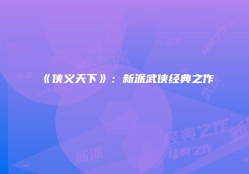 《侠义天下》：新派武侠经典之作