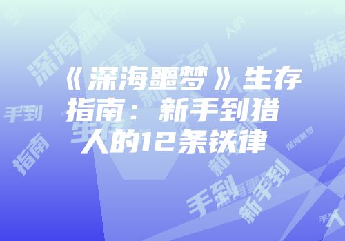 《深海噩梦》生存指南：新手到猎人的12条铁律