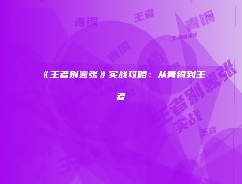 《王者别嚣张》实战攻略：从青铜到王者