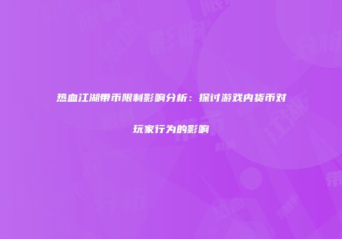 热血江湖带币限制影响分析：探讨游戏内货币对玩家行为的影响