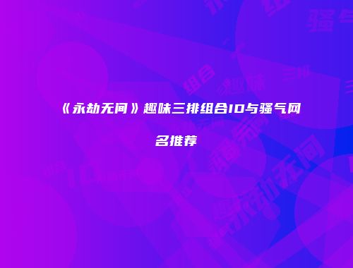 《永劫无间》趣味三排组合ID与骚气网名推荐