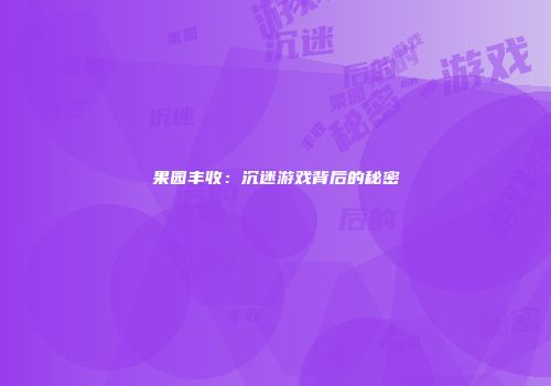 果园丰收：沉迷游戏背后的秘密