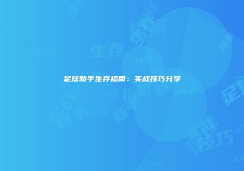 足球新手生存指南：实战技巧分享