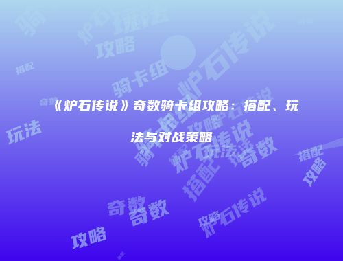 《炉石传说》奇数骑卡组攻略：搭配、玩法与对战策略