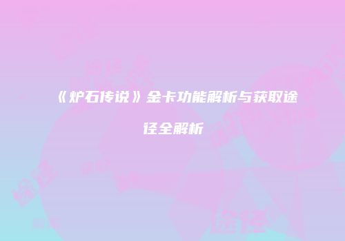 《炉石传说》金卡功能解析与获取途径全解析