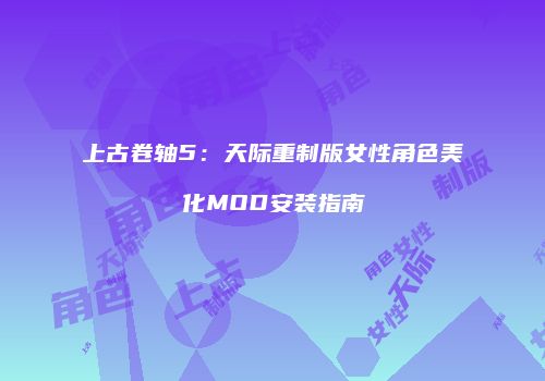 上古卷轴5：天际重制版女性角色美化MOD安装指南