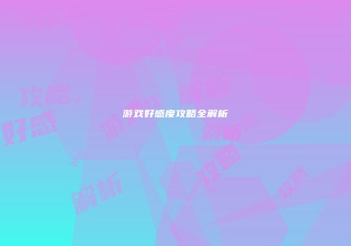 游戏好感度攻略全解析