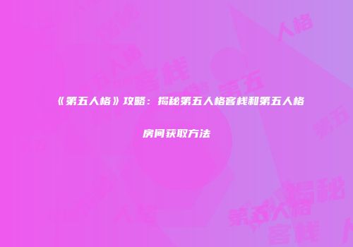 《第五人格》攻略：揭秘第五人格客栈和第五人格房间获取方法