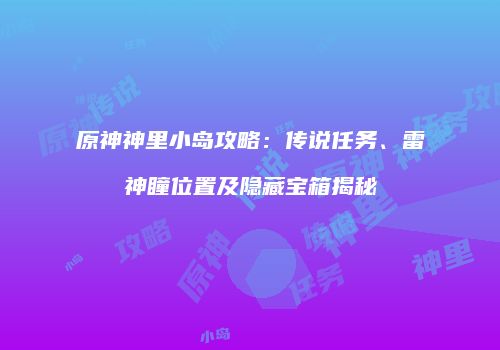原神神里小岛攻略：传说任务、雷神瞳位置及隐藏宝箱揭秘