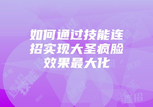 如何通过技能连招实现大圣疯脸效果最大化