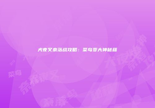 犬夜叉奈落战攻略：菜鸟变大神秘籍