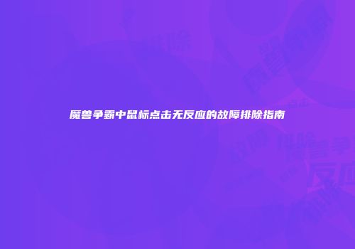 魔兽争霸中鼠标点击无反应的故障排除指南
