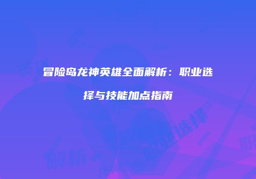 冒险岛龙神英雄全面解析：职业选择与技能加点指南