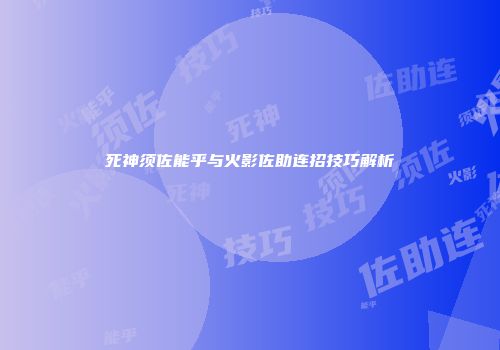 死神须佐能乎与火影佐助连招技巧解析